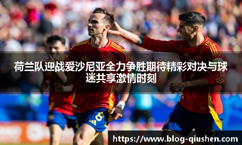 荷兰队迎战爱沙尼亚全力争胜期待精彩对决与球迷共享激情时刻