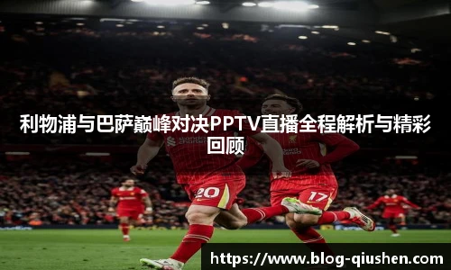 利物浦与巴萨巅峰对决PPTV直播全程解析与精彩回顾