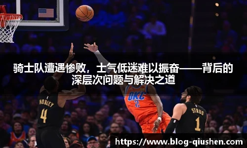 骑士队遭遇惨败，士气低迷难以振奋——背后的深层次问题与解决之道