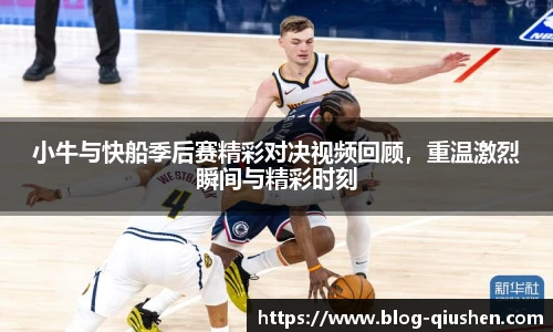 小牛与快船季后赛精彩对决视频回顾，重温激烈瞬间与精彩时刻