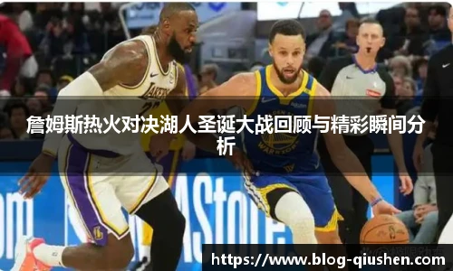 詹姆斯热火对决湖人圣诞大战回顾与精彩瞬间分析