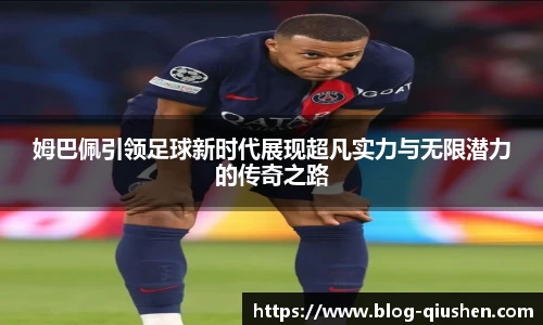 姆巴佩引领足球新时代展现超凡实力与无限潜力的传奇之路