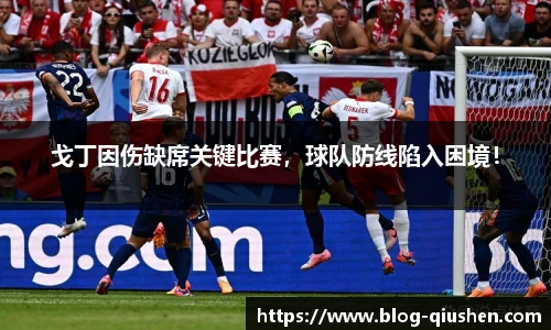 戈丁因伤缺席关键比赛，球队防线陷入困境！