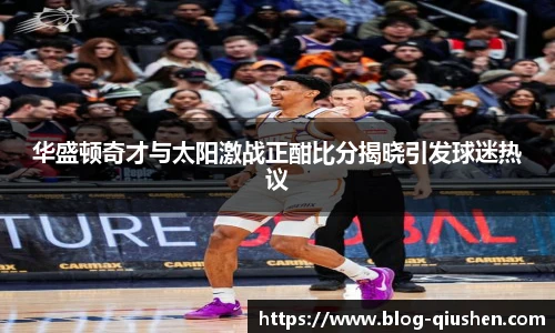 华盛顿奇才与太阳激战正酣比分揭晓引发球迷热议