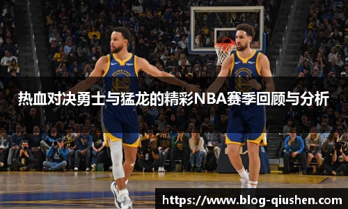 热血对决勇士与猛龙的精彩NBA赛季回顾与分析