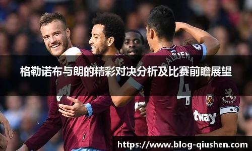 格勒诺布与朗的精彩对决分析及比赛前瞻展望