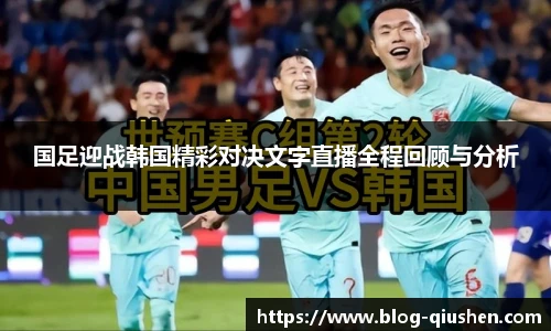 国足迎战韩国精彩对决文字直播全程回顾与分析