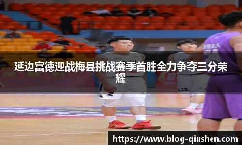 延边富德迎战梅县挑战赛季首胜全力争夺三分荣耀