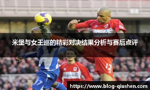 米堡与女王巡的精彩对决结果分析与赛后点评