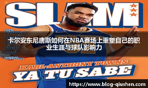卡尔安东尼唐斯如何在NBA赛场上重塑自己的职业生涯与球队影响力