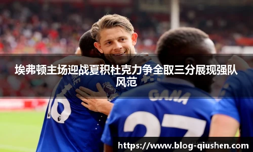 埃弗顿主场迎战夏积杜克力争全取三分展现强队风范