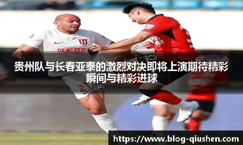 贵州队与长春亚泰的激烈对决即将上演期待精彩瞬间与精彩进球