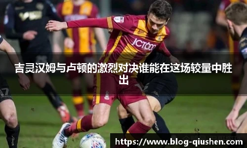 吉灵汉姆与卢顿的激烈对决谁能在这场较量中胜出