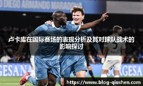 卢卡库在国际赛场的表现分析及其对球队战术的影响探讨
