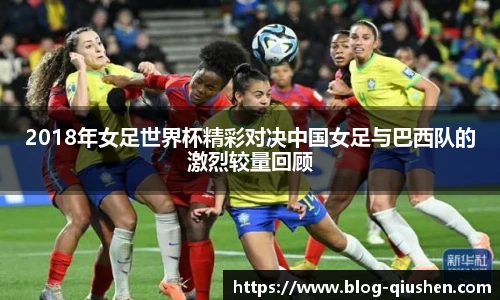 2018年女足世界杯精彩对决中国女足与巴西队的激烈较量回顾