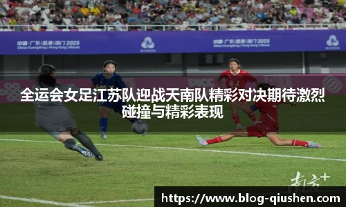全运会女足江苏队迎战天南队精彩对决期待激烈碰撞与精彩表现
