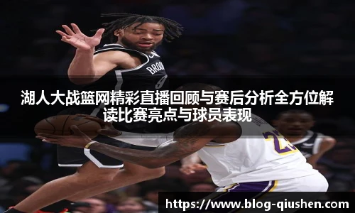 湖人大战篮网精彩直播回顾与赛后分析全方位解读比赛亮点与球员表现