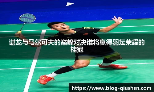 谌龙与马尔可夫的巅峰对决谁将赢得羽坛荣耀的桂冠