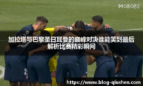 加拉塔与巴黎圣日耳曼的巅峰对决谁能笑到最后解析比赛精彩瞬间
