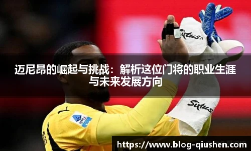 迈尼昂的崛起与挑战：解析这位门将的职业生涯与未来发展方向