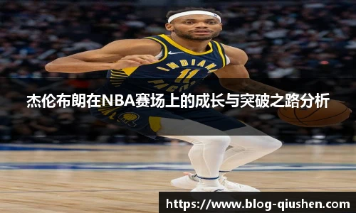 杰伦布朗在NBA赛场上的成长与突破之路分析